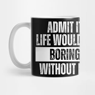 Admit It Life Would be Boring Without Me Mug